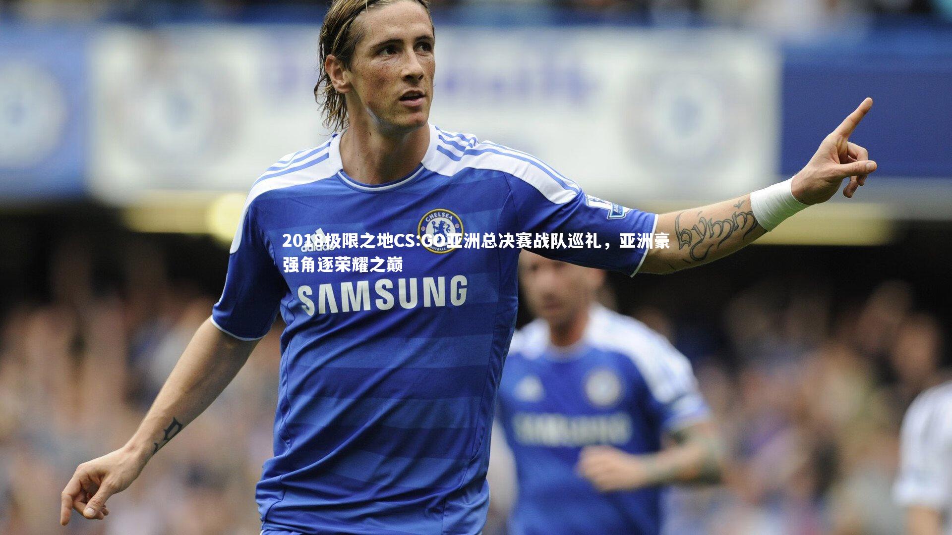 2018极限之地CS:GO亚洲总决赛战队巡礼，亚洲豪强角逐荣耀之巅