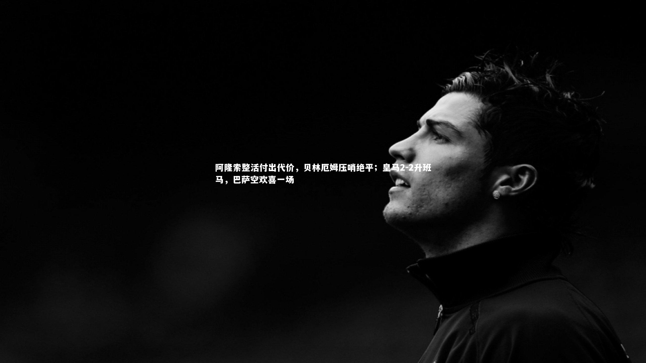 阿隆索整活付出代价，贝林厄姆压哨绝平；皇马2-2升班马，巴萨空欢喜一场