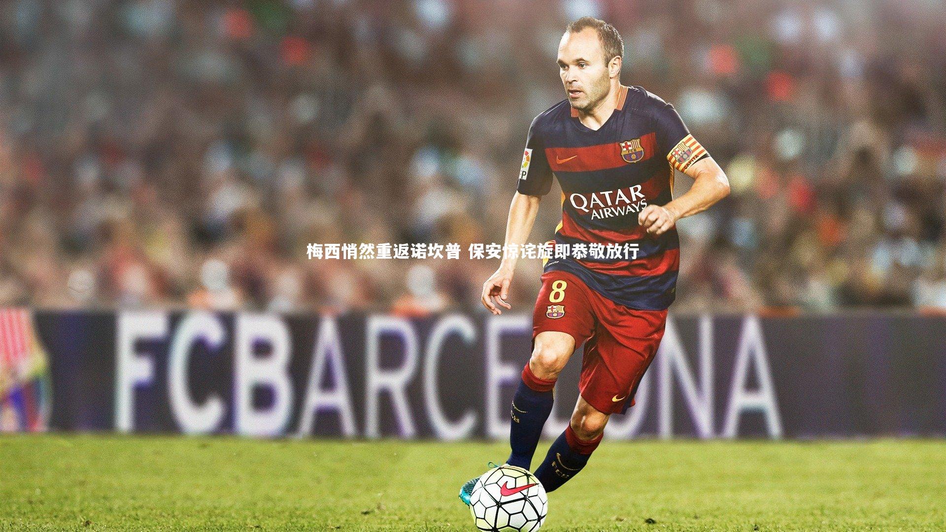 梅西悄然重返诺坎普 保安惊诧旋即恭敬放行