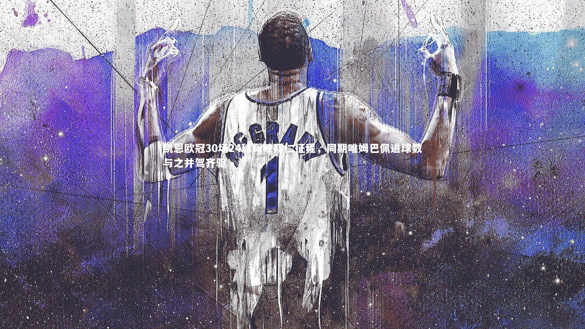 凯恩欧冠30场24球辉映拜仁征程，同期唯姆巴佩进球数与之并驾齐驱