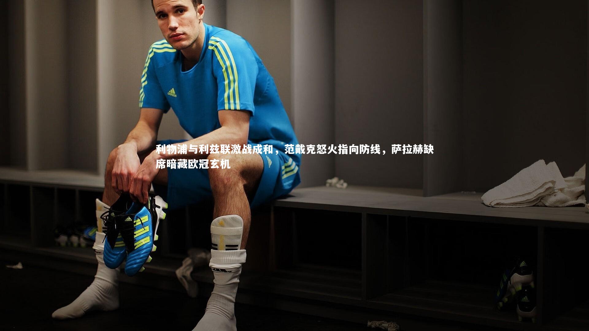 利物浦与利兹联激战成和,范戴克怒火指向防线,萨拉赫缺席暗藏欧冠玄机