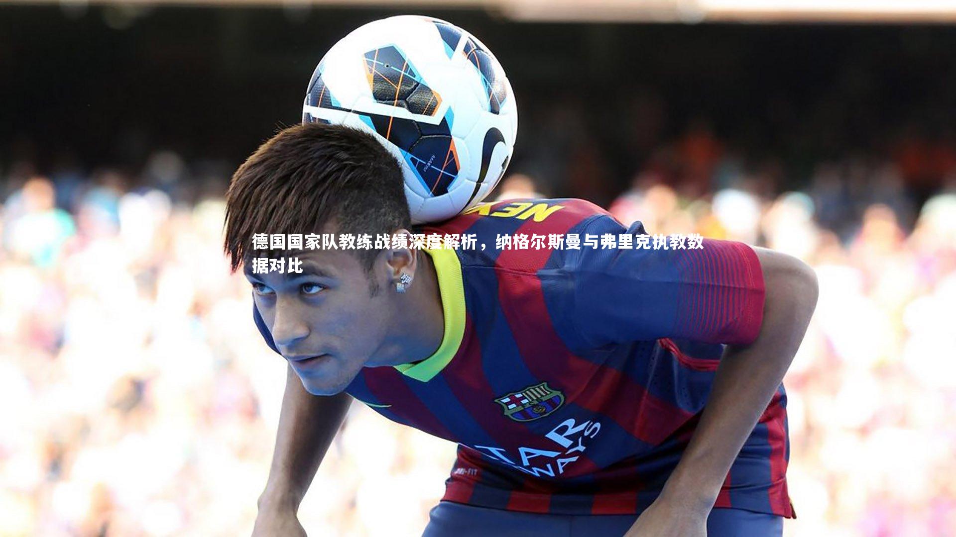 德国国家队教练战绩深度解析，纳格尔斯曼与弗里克执教数据对比