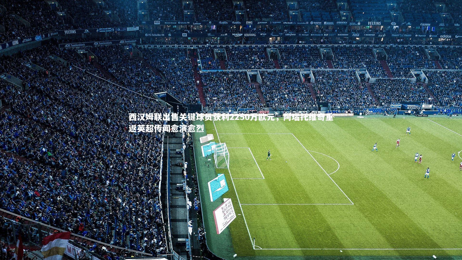 西汉姆联出售关键球员获利2250万欧元,阿瑙托维奇重返英超传闻愈演愈烈