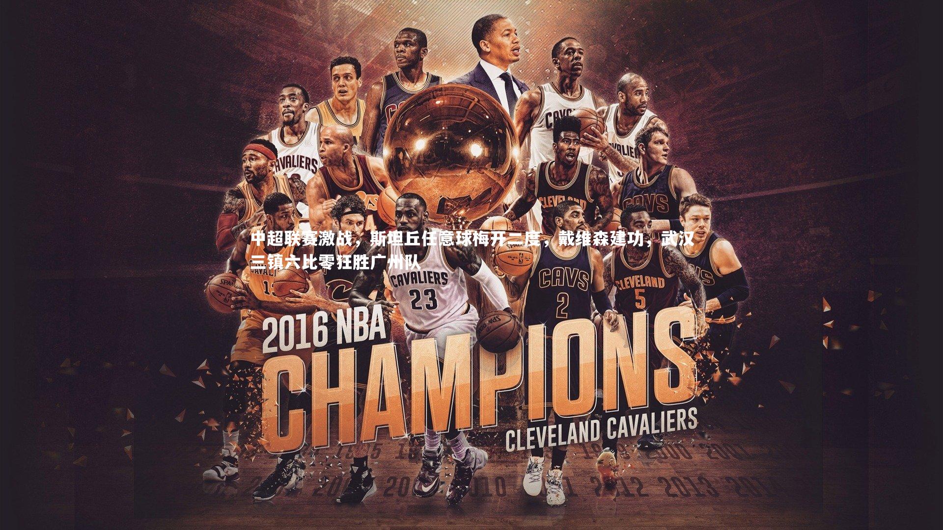 中超联赛激战,斯坦丘任意球梅开二度,戴维森建功,武汉三镇六比零狂胜广州队